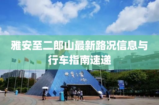 雅安至二郎山最新路況信息與行車指南速遞