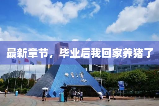 最新章節(jié)，畢業(yè)后我回家養(yǎng)豬了