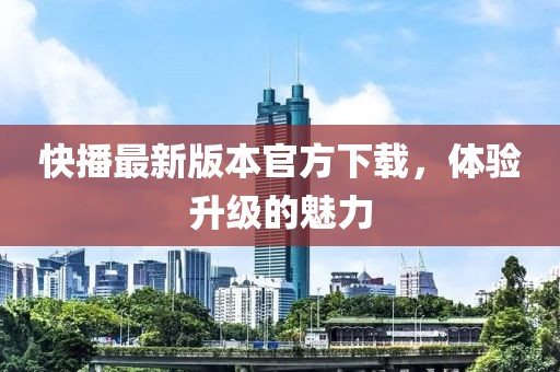 快播最新版本官方下載，體驗(yàn)升級(jí)的魅力