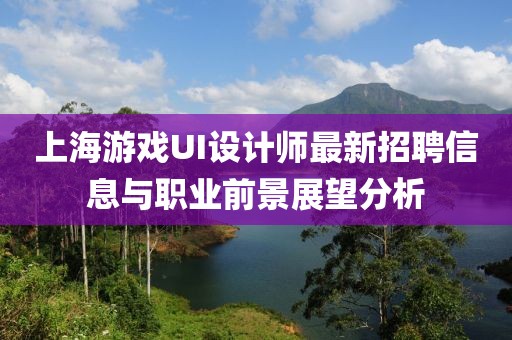 上海游戲UI設(shè)計(jì)師最新招聘信息與職業(yè)前景展望分析