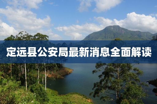 定遠(yuǎn)縣公安局最新消息全面解讀