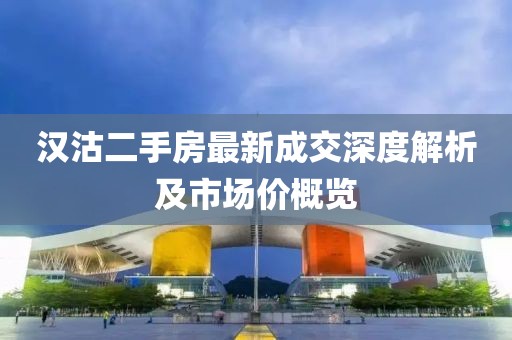 漢沽二手房最新成交深度解析及市場(chǎng)價(jià)概覽