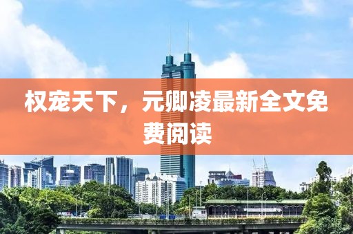 權(quán)寵天下，元卿凌最新全文免費閱讀