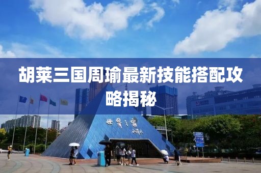 胡萊三國周瑜最新技能搭配攻略揭秘
