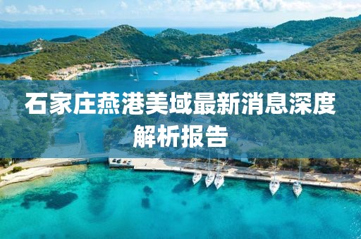 石家莊燕港美域最新消息深度解析報告