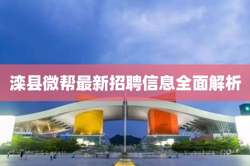 灤縣微幫最新招聘信息全面解析