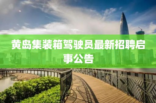 黃島集裝箱駕駛員最新招聘啟事公告