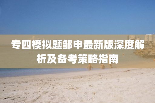 專四模擬題鄒申最新版深度解析及備考策略指南