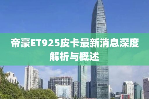 帝豪ET925皮卡最新消息深度解析與概述