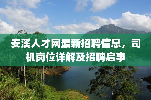 安溪人才網(wǎng)最新招聘信息，司機(jī)崗位詳解及招聘啟事