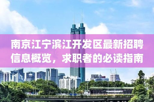 南京江寧濱江開發(fā)區(qū)最新招聘信息概覽，求職者的必讀指南