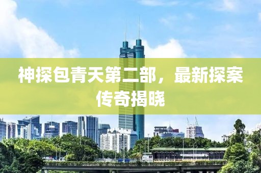 神探包青天第二部，最新探案傳奇揭曉