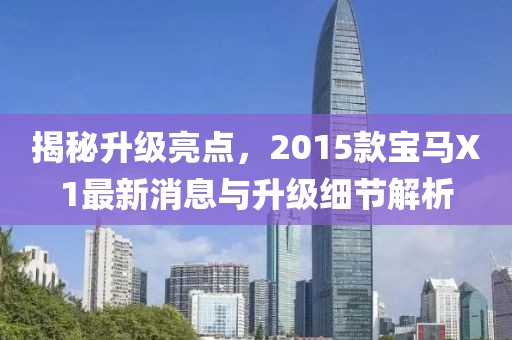 揭秘升級亮點，2015款寶馬X1最新消息與升級細節(jié)解析