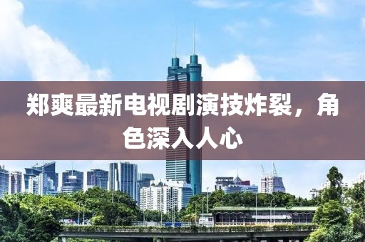 鄭爽最新電視劇演技炸裂，角色深入人心