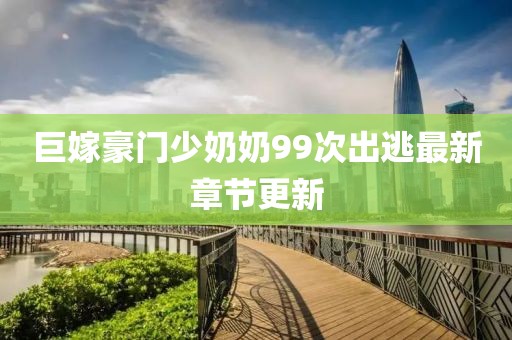 巨嫁豪門少奶奶99次出逃最新章節(jié)更新