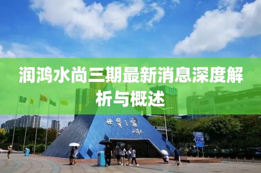 潤鴻水尚三期最新消息深度解析與概述