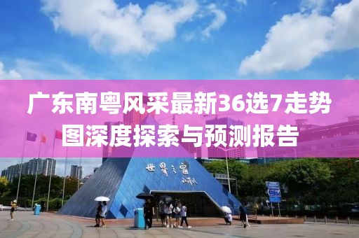 廣東南粵風采最新36選7走勢圖深度探索與預測報告