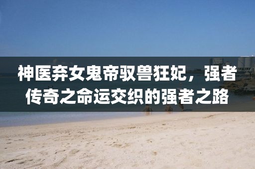 神醫(yī)棄女鬼帝馭獸狂妃，強(qiáng)者傳奇之命運交織的強(qiáng)者之路