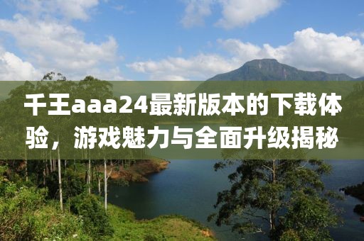 千王aaa24最新版本的下載體驗(yàn)，游戲魅力與全面升級揭秘