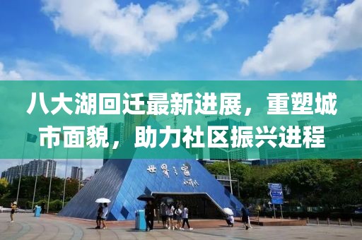 八大湖回遷最新進(jìn)展，重塑城市面貌，助力社區(qū)振興進(jìn)程