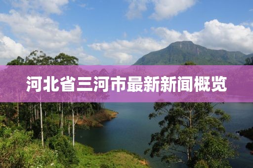 河北省三河市最新新聞概覽