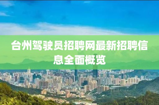 臺(tái)州駕駛員招聘網(wǎng)最新招聘信息全面概覽