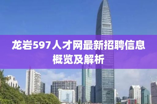 龍巖597人才網(wǎng)最新招聘信息概覽及解析