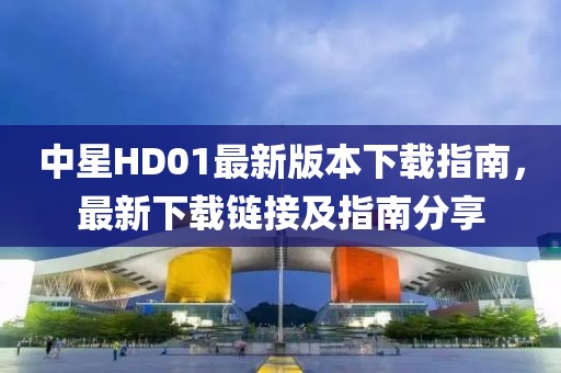 中星HD01最新版本下載指南，最新下載鏈接及指南分享