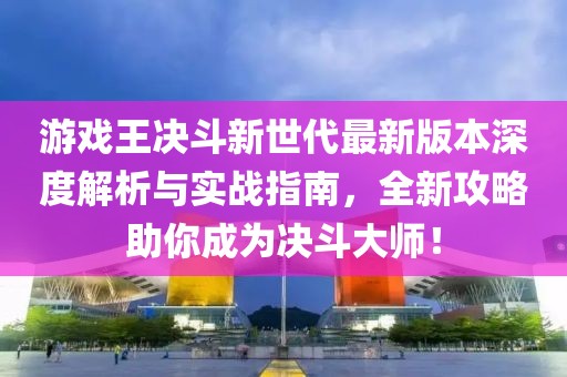 游戲王決斗新世代最新版本深度解析與實(shí)戰(zhàn)指南，全新攻略助你成為決斗大師！
