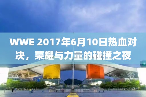 WWE 2017年6月10日熱血對決，榮耀與力量的碰撞之夜