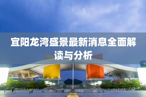 宜陽龍灣盛景最新消息全面解讀與分析