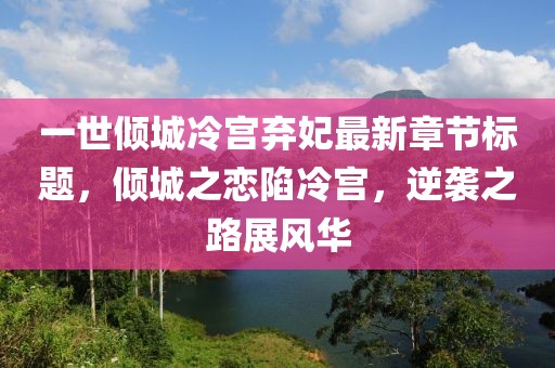 一世傾城冷宮棄妃最新章節(jié)標題，傾城之戀陷冷宮，逆襲之路展風華