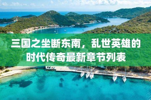 三國之坐斷東南，亂世英雄的時(shí)代傳奇最新章節(jié)列表