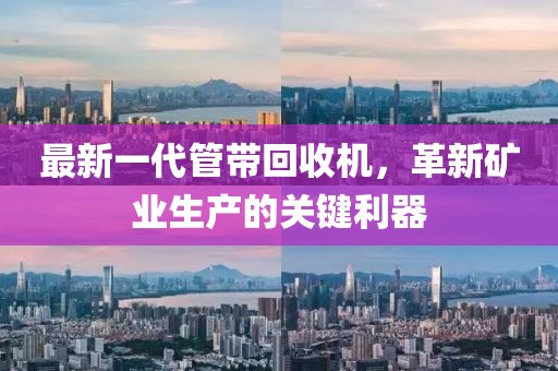 最新一代管帶回收機(jī)，革新礦業(yè)生產(chǎn)的關(guān)鍵利器