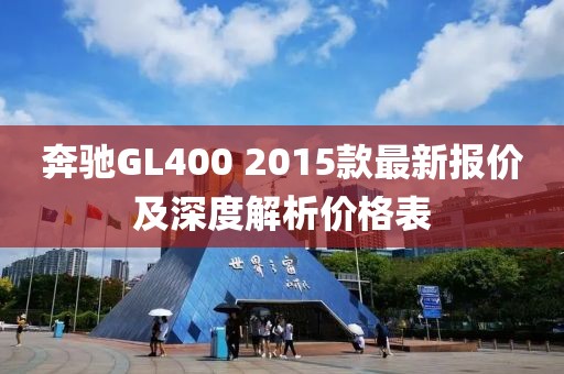 奔馳GL400 2015款最新報價及深度解析價格表