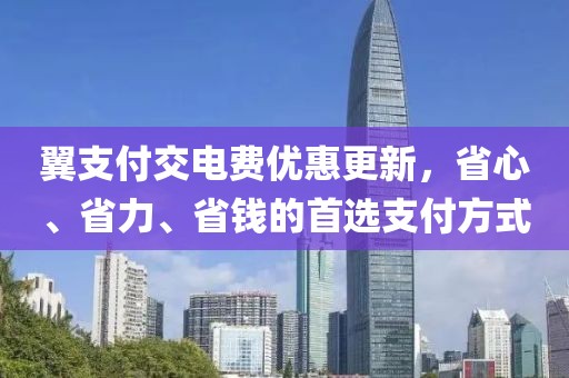 翼支付交電費(fèi)優(yōu)惠更新，省心、省力、省錢的首選支付方式