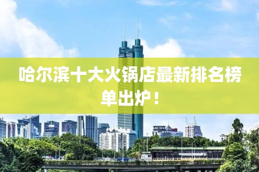 哈爾濱十大火鍋店最新排名榜單出爐！