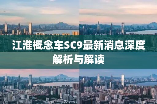 江淮概念車SC9最新消息深度解析與解讀
