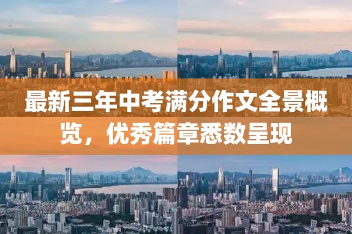 最新三年中考滿(mǎn)分作文全景概覽，優(yōu)秀篇章悉數(shù)呈現(xiàn)