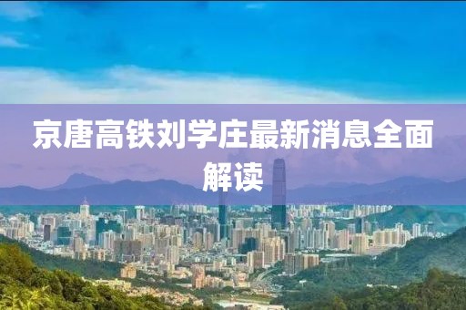 京唐高鐵劉學(xué)莊最新消息全面解讀