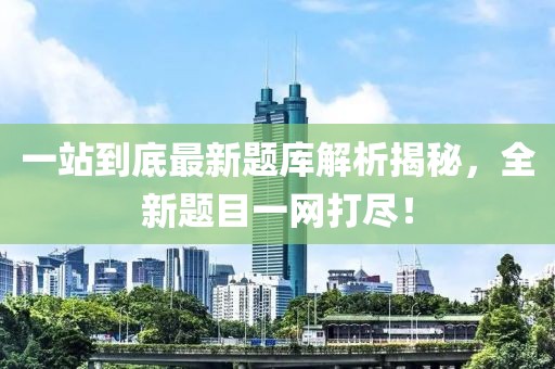 一站到底最新題庫解析揭秘，全新題目一網(wǎng)打盡！