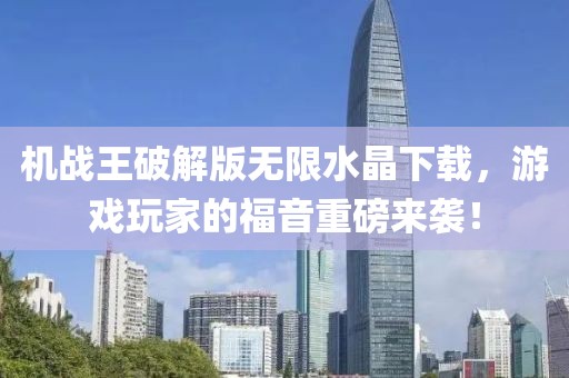 機戰(zhàn)王破解版無限水晶下載，游戲玩家的福音重磅來襲！
