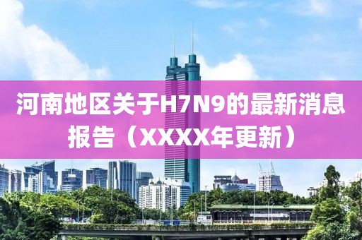 河南地區(qū)關于H7N9的最新消息報告（XXXX年更新）