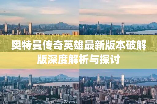 奧特曼傳奇英雄最新版本破解版深度解析與探討