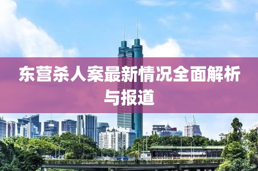 東營(yíng)殺人案最新情況全面解析與報(bào)道