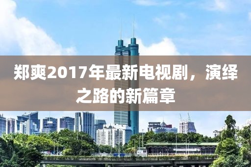 鄭爽2017年最新電視劇，演繹之路的新篇章