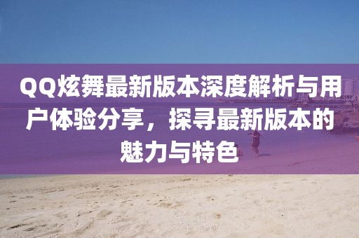 QQ炫舞最新版本深度解析與用戶體驗(yàn)分享，探尋最新版本的魅力與特色