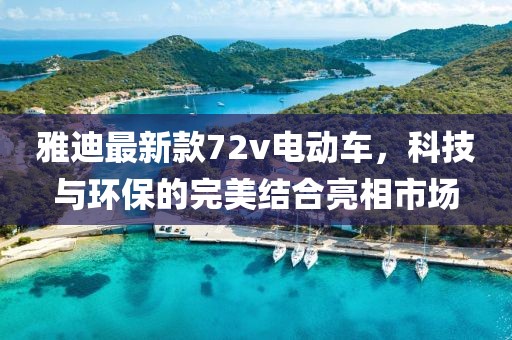 雅迪最新款72v電動車，科技與環(huán)保的完美結(jié)合亮相市場