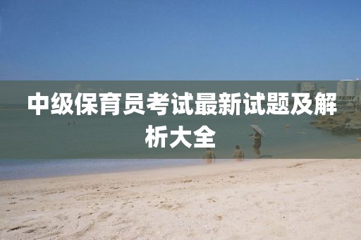 中級保育員考試最新試題及解析大全