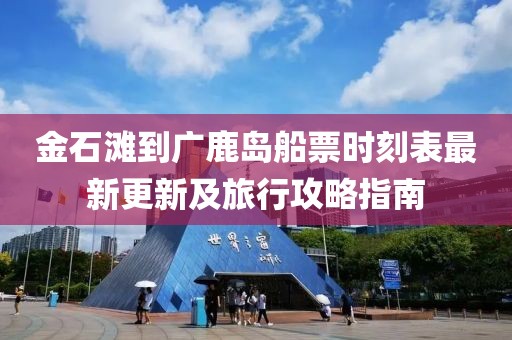 金石灘到廣鹿島船票時(shí)刻表最新更新及旅行攻略指南